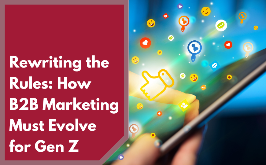 Rewriting the Rules: How B2B Marketing Must Evolve for Gen Z