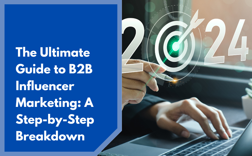 The Ultimate Guide to B2B Influencer Marketing: A Step-by-Step Breakdown